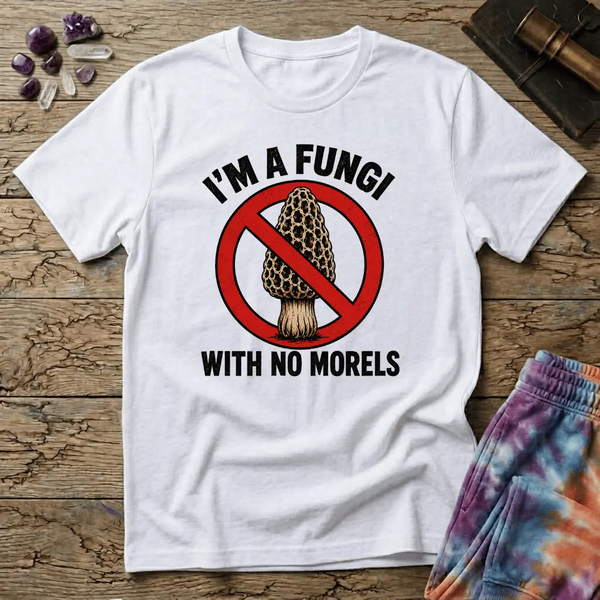 I'm A Fungi With No Morels T-Shirt