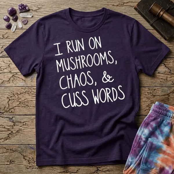 I Run On Mushrooms Chaos & Cuss Words T-Shirt