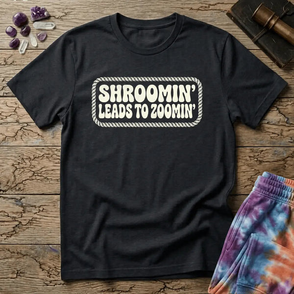 Shroomin Leads To Zoomin T-Shirt