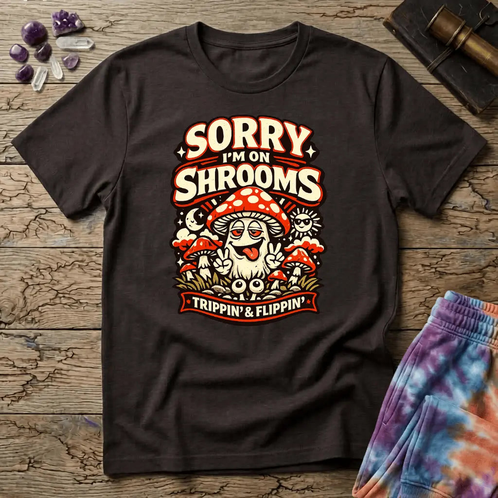 Sorry Im On Shrooms in bold text-only lettering across the chest, on a unisex t-shirt