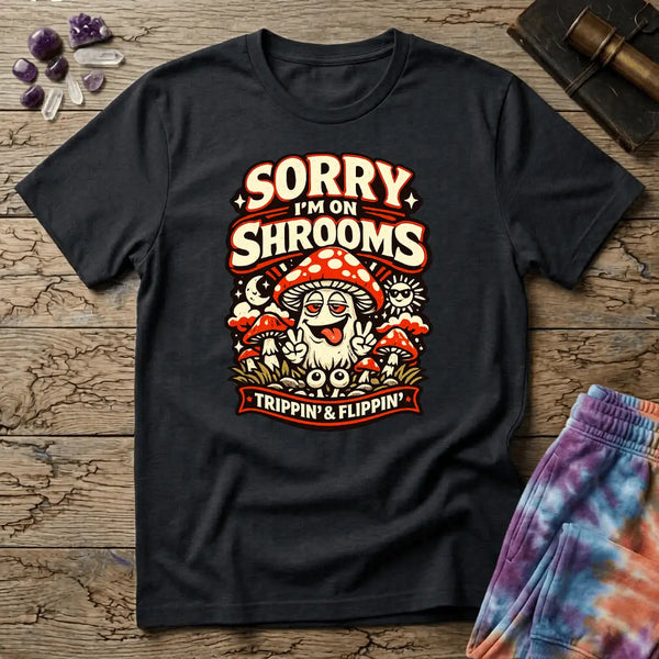 Sorry Im On Shrooms T-Shirt